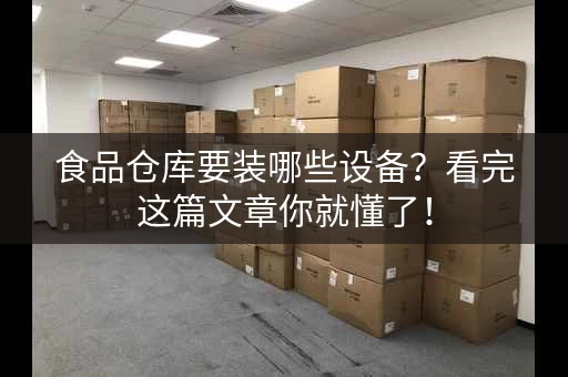 食品仓库要装哪些设备？看完这篇文章你就懂了！