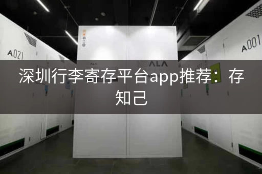 深圳行李寄存平台app推荐:存知己 深圳行李寄存平台app推荐:存知己