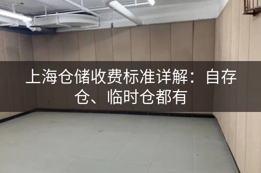 上海仓储收费标准详解：自存仓、临时仓都有