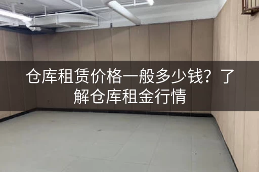 仓库租赁价格一般多少钱？了解仓库租金行情