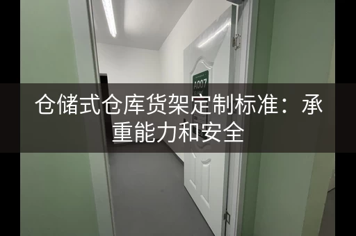 仓储式仓库货架定制标准：承重能力和安全