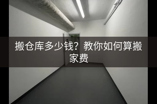 搬仓库多少钱？教你如何算搬家费