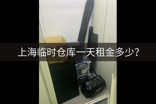 上海临时仓库一天租金多少? 上海临时仓库一天租金多少?