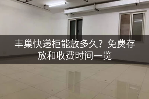 丰巢快递柜能放多久？免费存放和收费时间一览