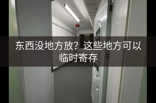 东西没地方放？这些地方可以临时寄存