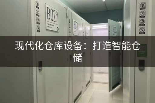 现代化仓库设备:打造智能仓储 现代化仓库设备:打造智能仓储