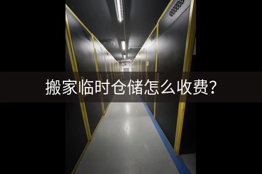 搬家临时仓储怎么收费？