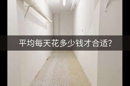 平均每天花多少钱才合适? 平均每天花多少钱才合适?