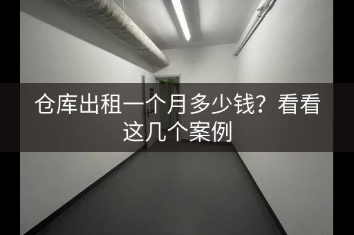 仓库出租一个月多少钱？看看这几个案例