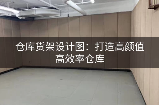 仓库货架设计图：打造高颜值高效率仓库