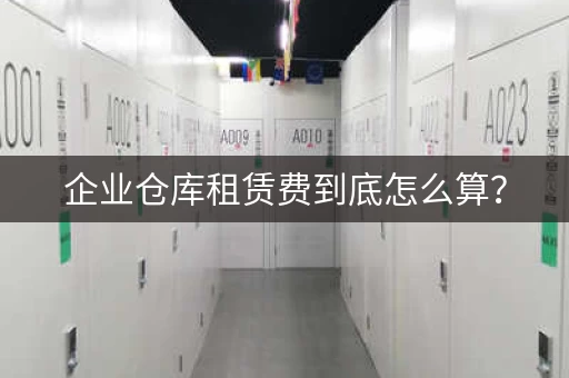 企业仓库租赁费到底怎么算？