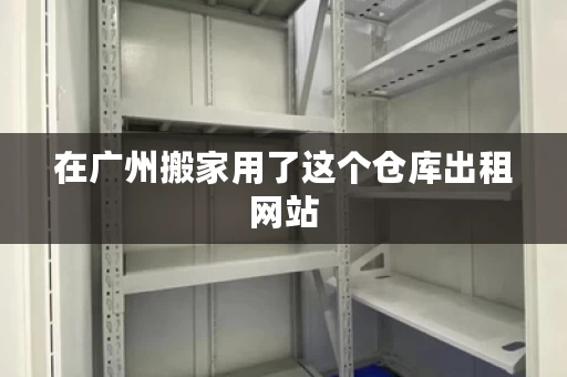 在广州搬家用了这个仓库出租网站，用过的都说好!