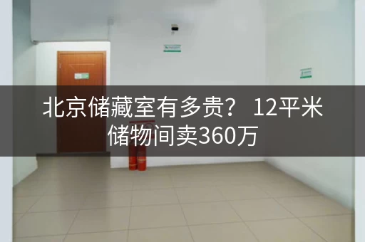 北京储藏室有多贵？ 12平米储物间卖360万，附近还有17.9平米待售！