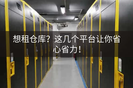想租仓库？这几个平台让你省心省力！