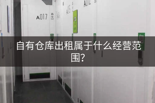 自有仓库出租属于什么经营范围? 自有仓库出租属于什么经营范围?