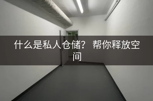 什么是私人仓储？ 帮你释放空间，轻松生活！