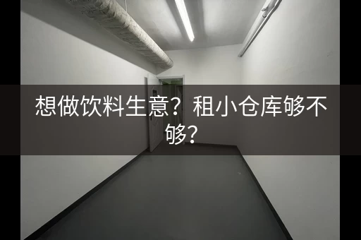 想做饮料生意？租小仓库够不够？