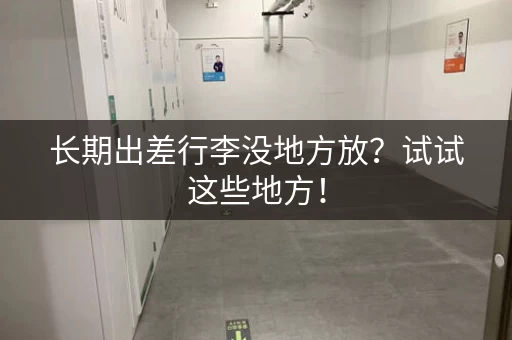 长期出差行李没地方放？试试这些地方！