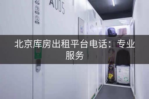 北京库房出租平台电话:专业服务,价格透明 北京库房出租平台电话:专业服务,价格透明
