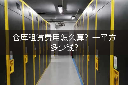 仓库租赁费用怎么算?一平方多少钱? 仓库租赁费用怎么算?一平方多少钱?