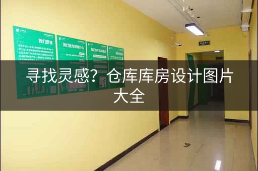 寻找灵感?仓库库房设计图片大全,让你眼前一亮! 寻找灵感?仓库库房设计图片大全,让你眼前一亮!