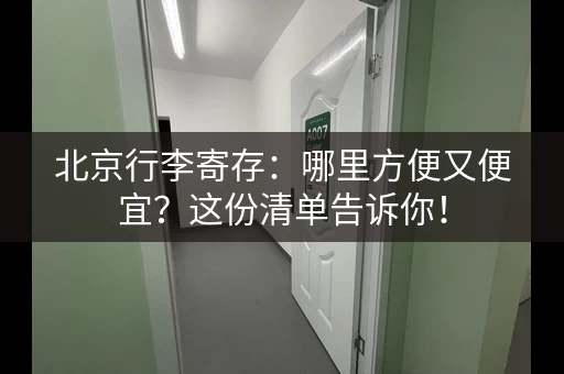 北京行李寄存：哪里方便又便宜？这份清单告诉你！
