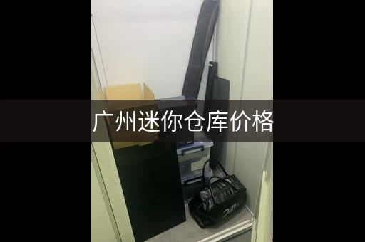 广州迷你仓库价格，超详细收费标准解析