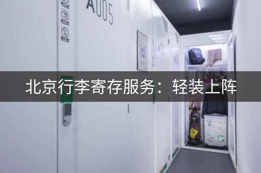 北京行李寄存服务：轻装上阵，玩转北京城