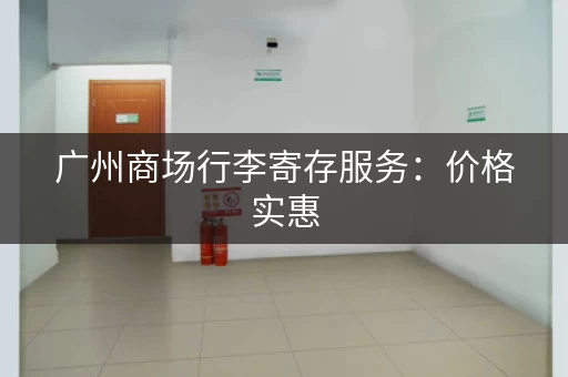 广州商场行李寄存服务：价格实惠，省心省力
