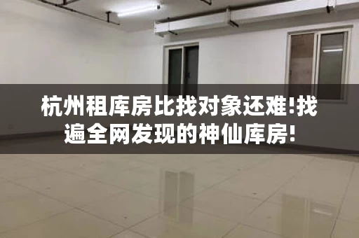 杭州租库房比找对象还难!找遍全网发现的神仙库房!