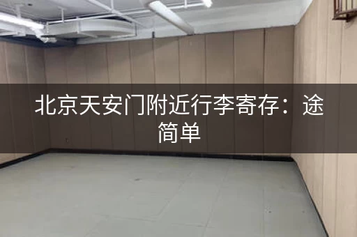 北京天安门附近行李寄存：途简单，方便又划算