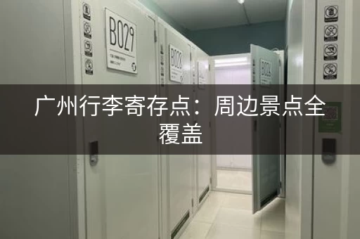 广州行李寄存点：周边景点全覆盖
