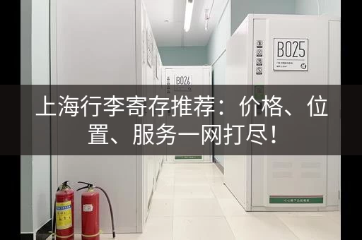 上海行李寄存推荐：价格、位置、服务一网打尽！