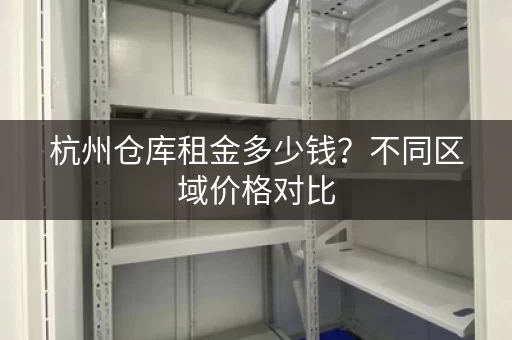 杭州仓库租金多少钱？不同区域价格对比