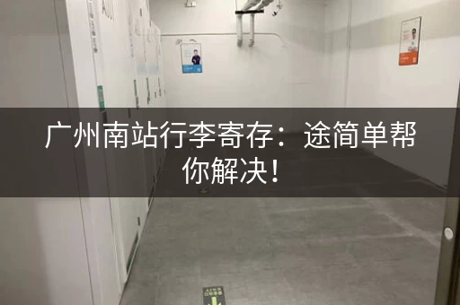 广州南站行李寄存：途简单帮你解决！