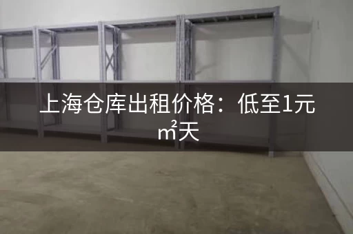 上海仓库出租价格：低至1元㎡天，超值！