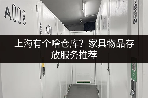 上海有个啥仓库？家具物品存放服务推荐