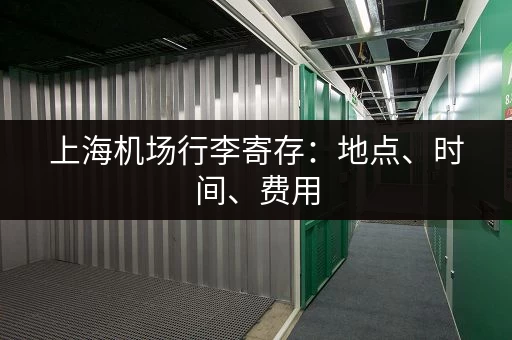 上海机场行李寄存：地点、时间、费用