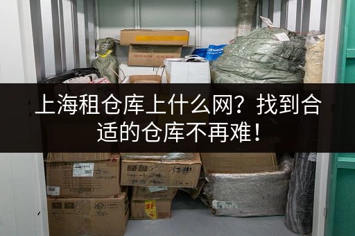 上海租仓库上什么网？找到合适的仓库不再难！