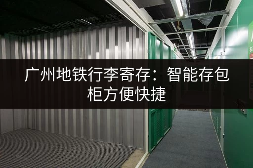 广州地铁行李寄存：智能存包柜方便快捷