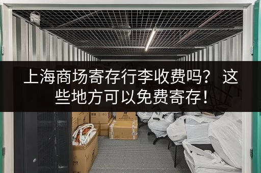上海商场寄存行李收费吗？ 这些地方可以免费寄存！