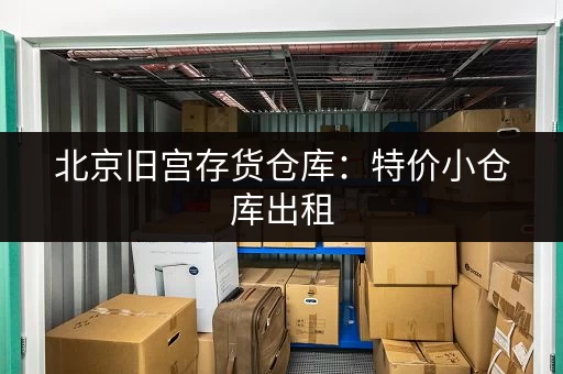 北京旧宫存货仓库：特价小仓库出租，电商存货首选