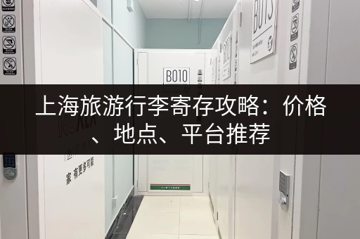 上海旅游行李寄存攻略：价格、地点、平台推荐