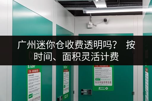 广州迷你仓收费透明吗？  按时间、面积灵活计费