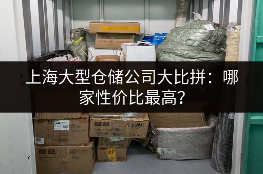 上海大型仓储公司大比拼：哪家性价比最高？