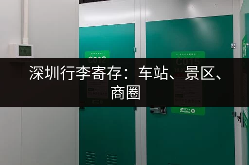 深圳行李寄存：车站、景区、商圈，都有寄存点！