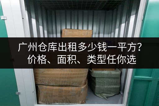 广州仓库出租多少钱一平方？  价格、面积、类型任你选