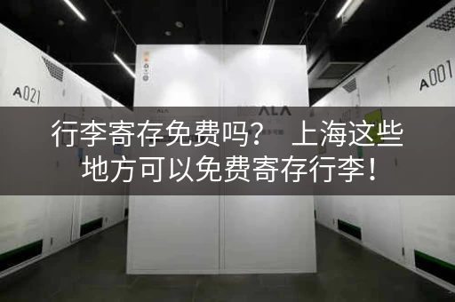 行李寄存免费吗？  上海这些地方可以免费寄存行李！