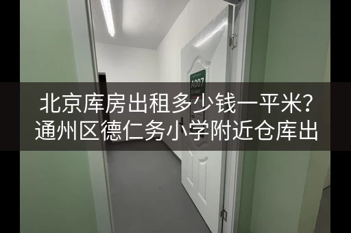 北京库房出租多少钱一平米？通州区德仁务小学附近仓库出租，月租0.6元平米！