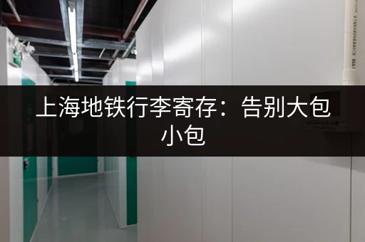 上海地铁行李寄存：告别大包小包，轻松出行